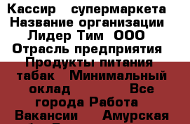 Кассир   супермаркета › Название организации ­ Лидер Тим, ООО › Отрасль предприятия ­ Продукты питания, табак › Минимальный оклад ­ 25 000 - Все города Работа » Вакансии   . Амурская обл.,Благовещенск г.